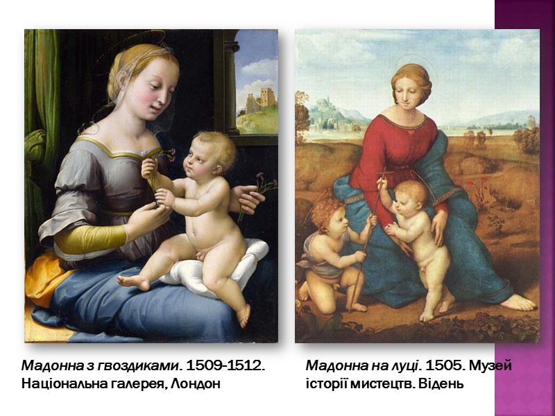 Мадонна на луці. 1505. Музей історії мистецтв. Відень Мадонна з гвоздиками. 1509-1512. Національна галерея,